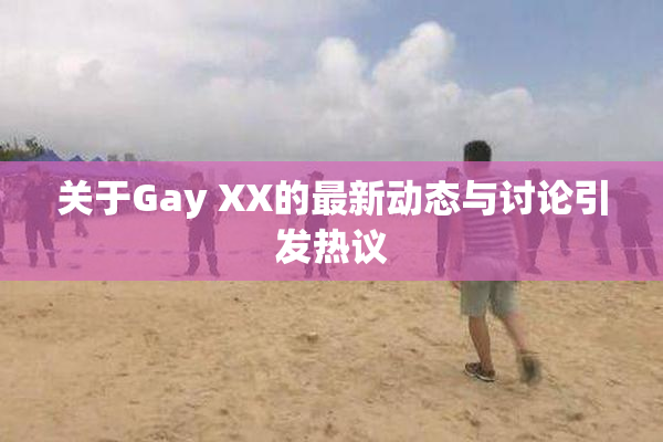 关于Gay XX的最新动态与讨论引发热议