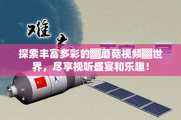 探索丰富多彩的▓蘑菇视频▓世界，尽享视听盛宴和乐趣！