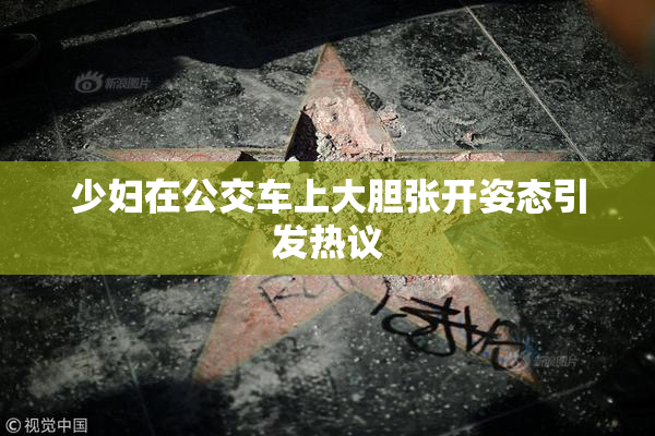 少妇在公交车上大胆张开姿态引发热议