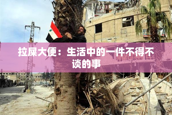 拉屎大便：生活中的一件不得不谈的事