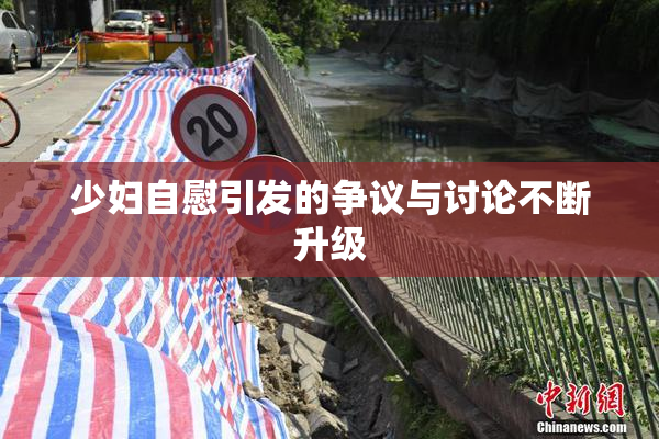 少妇自慰引发的争议与讨论不断升级
