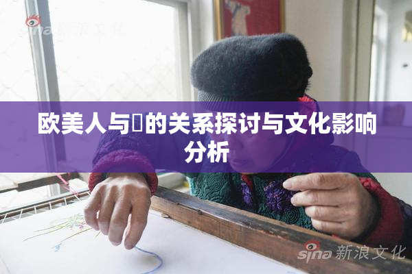 欧美人与嘼的关系探讨与文化影响分析