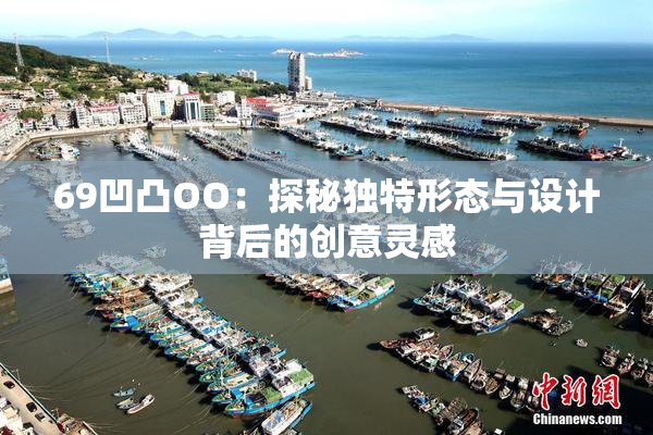 69凹凸OO：探秘独特形态与设计背后的创意灵感