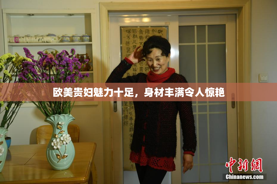 欧美贵妇魅力十足，身材丰满令人惊艳