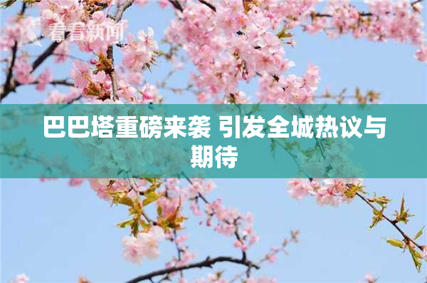 巴巴塔重磅来袭 引发全城热议与期待