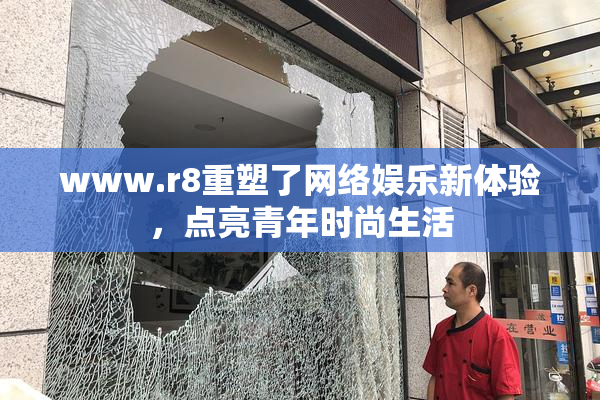 www.r8重塑了网络娱乐新体验，点亮青年时尚生活