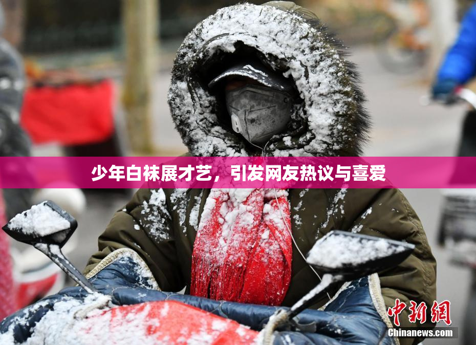 少年白袜展才艺，引发网友热议与喜爱