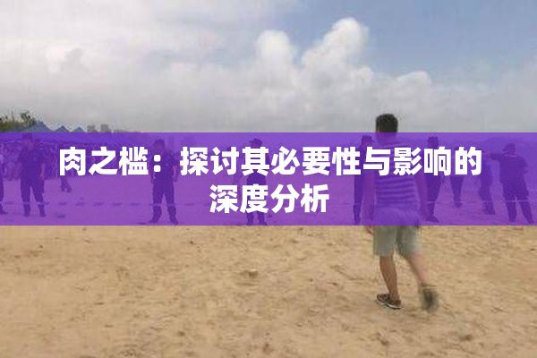 肉之槛：探讨其必要性与影响的深度分析