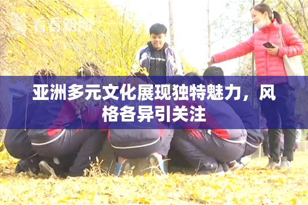 亚洲多元文化展现独特魅力，风格各异引关注