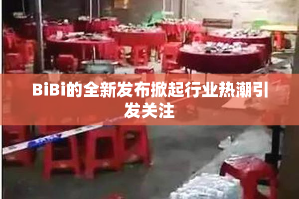 BiBi的全新发布掀起行业热潮引发关注