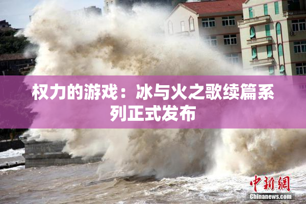 权力的游戏：冰与火之歌续篇系列正式发布