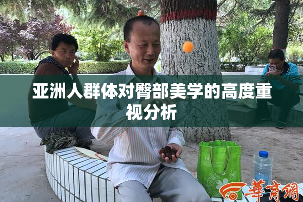 亚洲人群体对臀部美学的高度重视分析