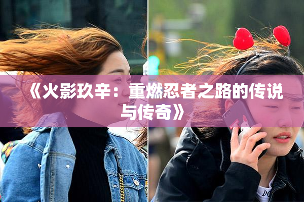 《火影玖辛：重燃忍者之路的传说与传奇》