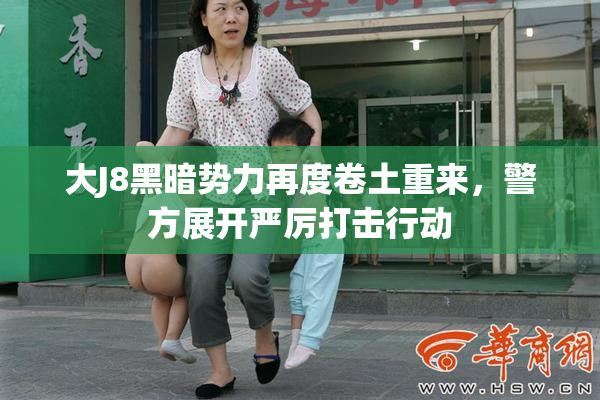 大J8黑暗势力再度卷土重来，警方展开严厉打击行动