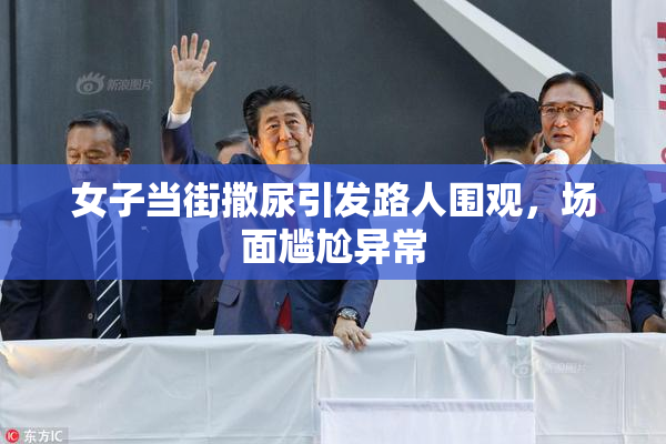 女子当街撒尿引发路人围观，场面尴尬异常