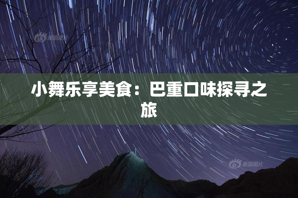 小舞乐享美食：巴重口味探寻之旅