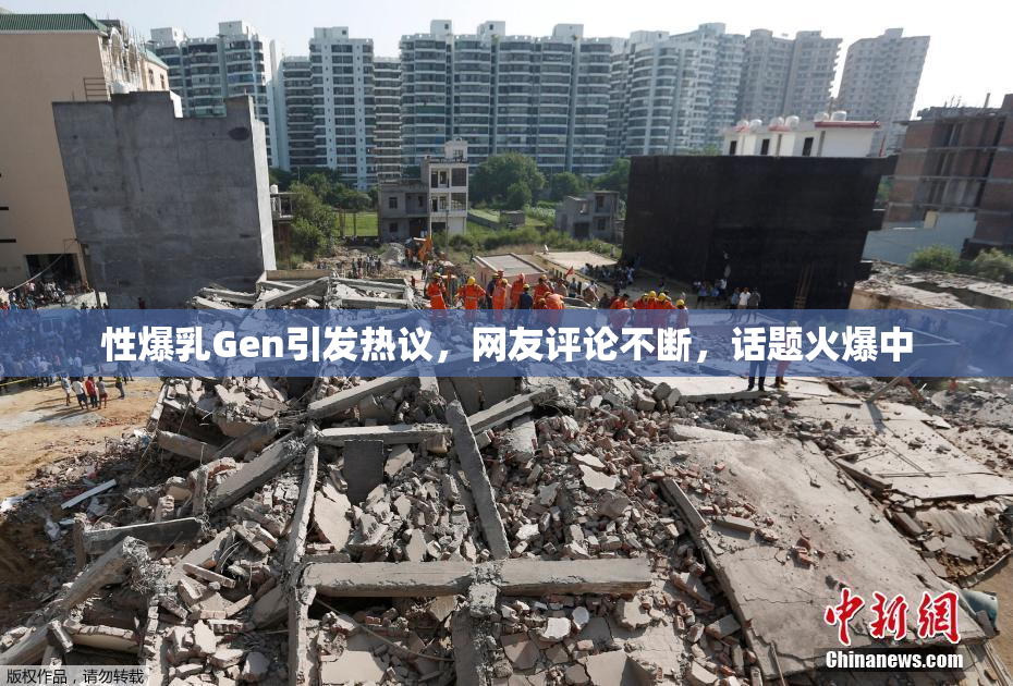 性爆乳Gen引发热议，网友评论不断，话题火爆中