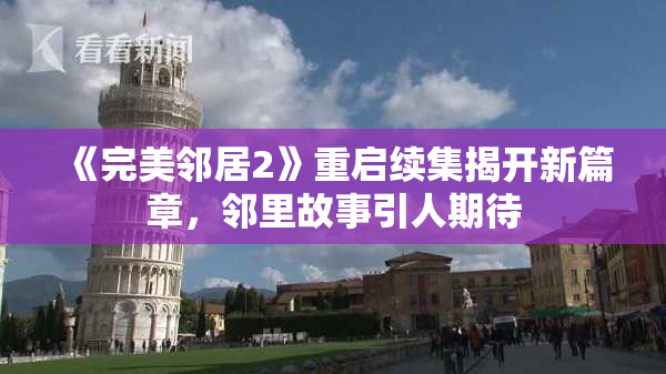 《完美邻居2》重启续集揭开新篇章，邻里故事引人期待