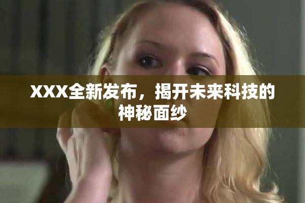 XXX全新发布，揭开未来科技的神秘面纱