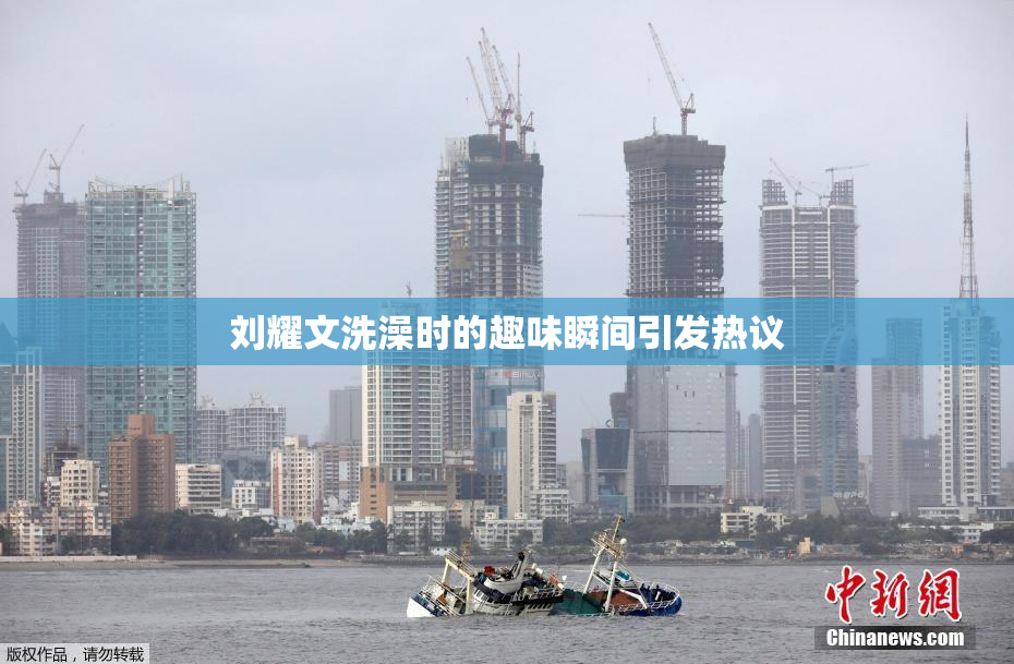 刘耀文洗澡时的趣味瞬间引发热议