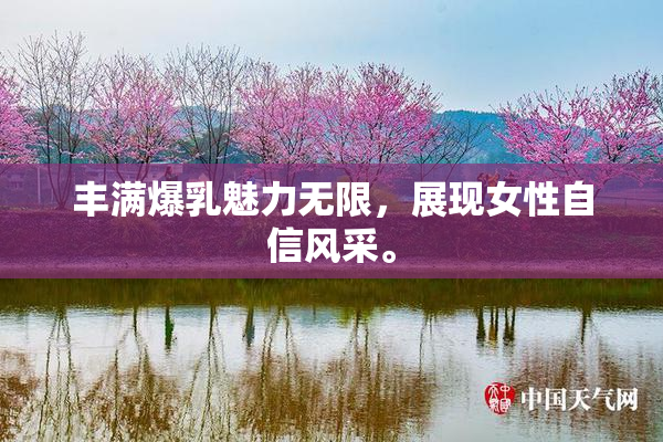 丰满爆乳魅力无限，展现女性自信风采。