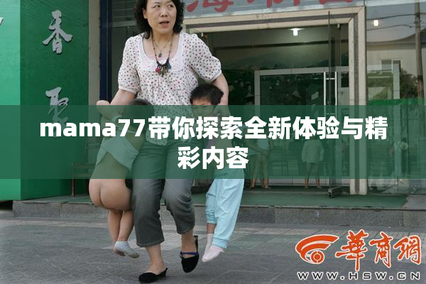 mama77带你探索全新体验与精彩内容