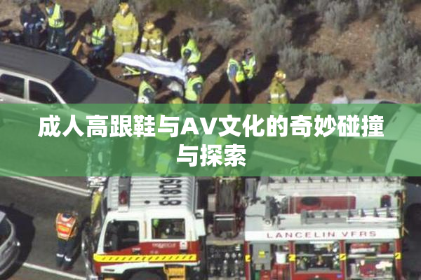 成人高跟鞋与AV文化的奇妙碰撞与探索