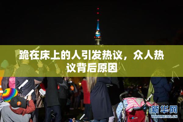 跪在床上的人引发热议，众人热议背后原因