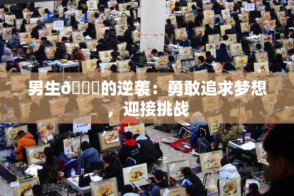 男生🔞的逆袭：勇敢追求梦想，迎接挑战