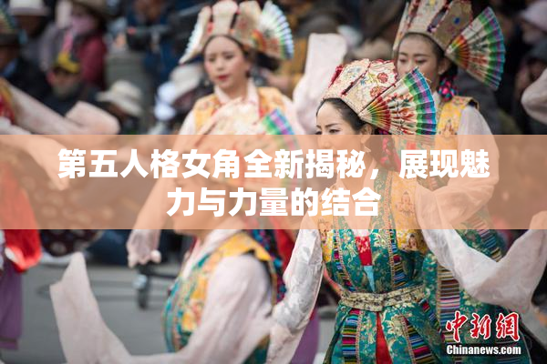 第五人格女角全新揭秘，展现魅力与力量的结合