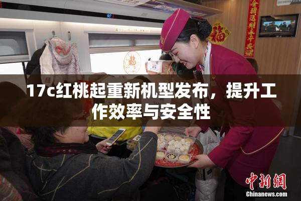 17c红桃起重新机型发布，提升工作效率与安全性