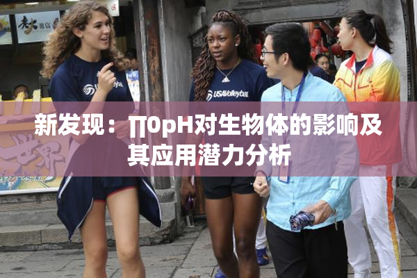 新发现：∏0pH对生物体的影响及其应用潜力分析