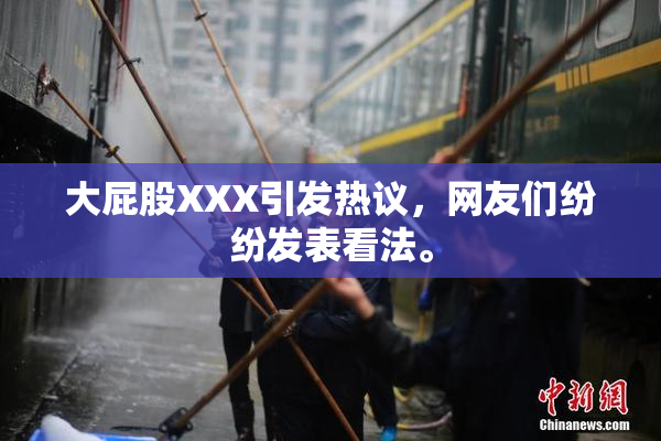 大屁股XXX引发热议，网友们纷纷发表看法。