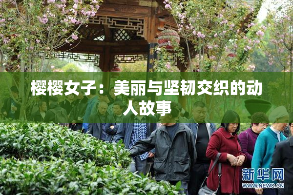 樱樱女子：美丽与坚韧交织的动人故事
