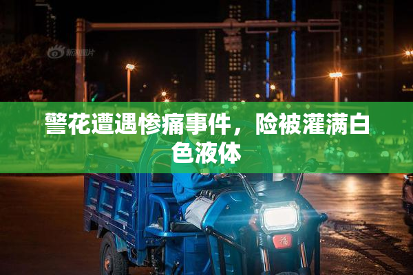 警花遭遇惨痛事件，险被灌满白色液体