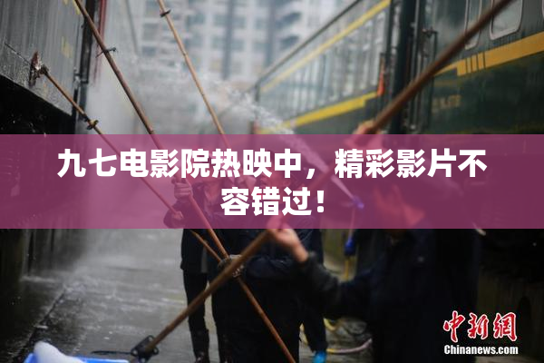 九七电影院热映中，精彩影片不容错过！