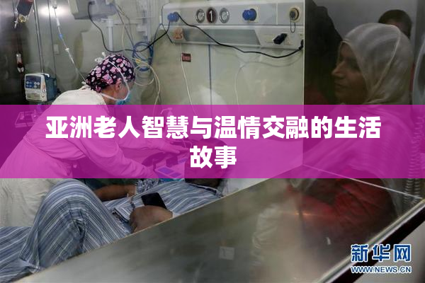 亚洲老人智慧与温情交融的生活故事