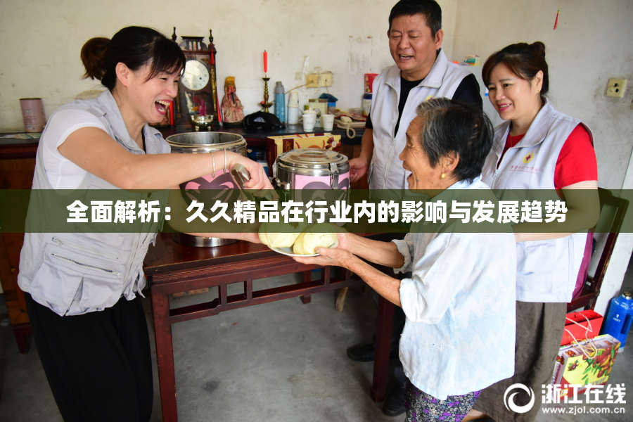全面解析：久久精品在行业内的影响与发展趋势