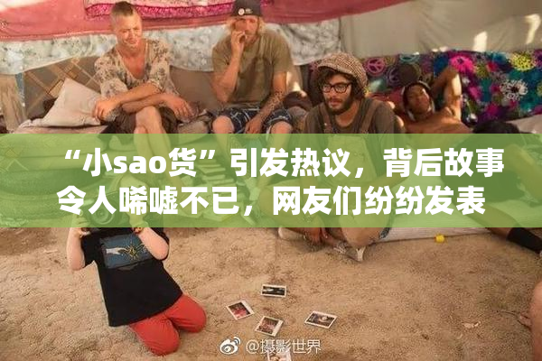 “小sao货”引发热议，背后故事令人唏嘘不已，网友们纷纷发表看法。