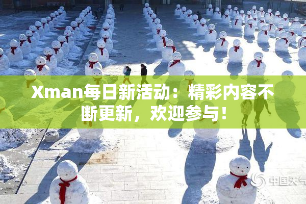 Xman每日新活动：精彩内容不断更新，欢迎参与！
