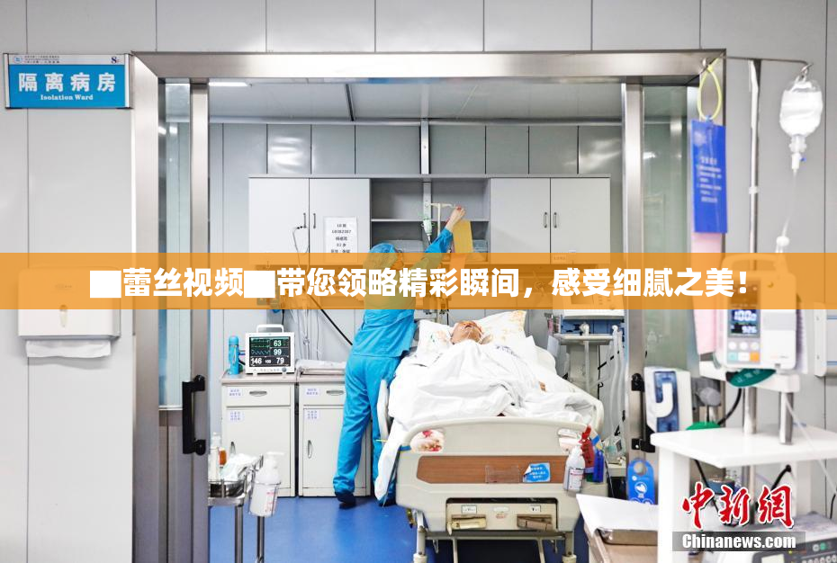 ▇蕾丝视频▇带您领略精彩瞬间，感受细腻之美！