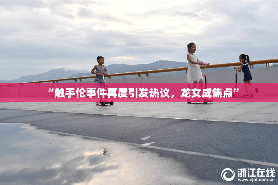 “触手伦事件再度引发热议，龙女成焦点”
