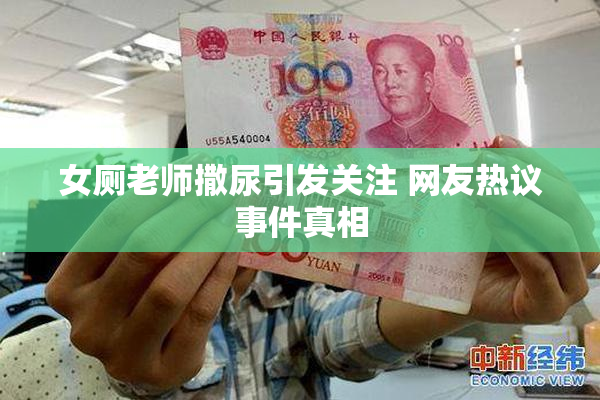女厕老师撒尿引发关注 网友热议事件真相