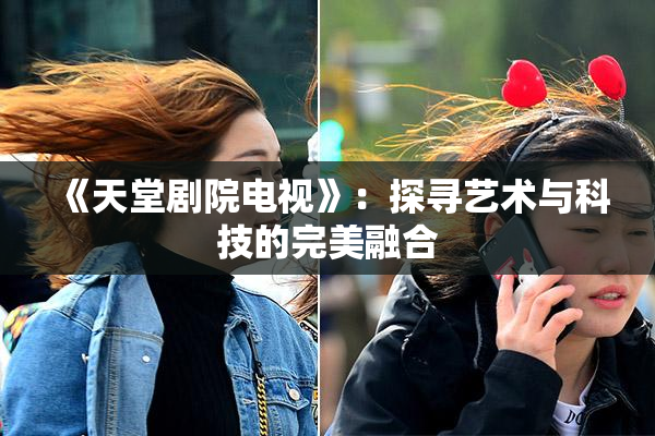 《天堂剧院电视》：探寻艺术与科技的完美融合