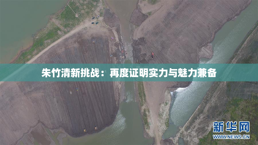 朱竹清新挑战：再度证明实力与魅力兼备