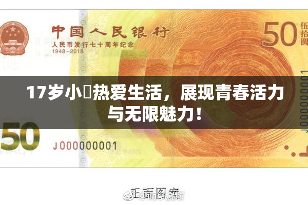 17岁小泬热爱生活，展现青春活力与无限魅力！