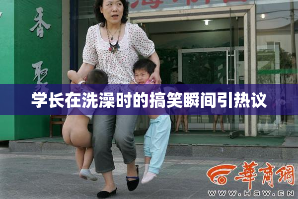 学长在洗澡时的搞笑瞬间引热议