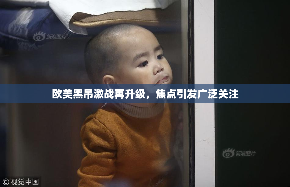 欧美黑吊激战再升级，焦点引发广泛关注