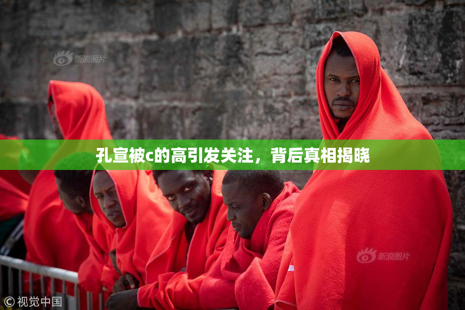 孔宣被c的高引发关注，背后真相揭晓