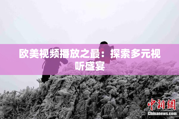 欧美视频播放之最：探索多元视听盛宴